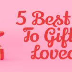5 Best Things To Gift Your Loved One